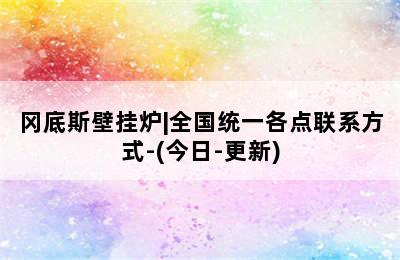 冈底斯壁挂炉|全国统一各点联系方式-(今日-更新)